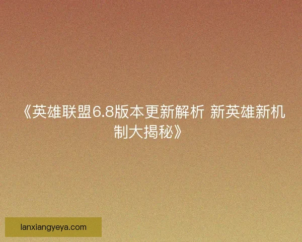 《英雄联盟6.8版本更新解析 新英雄新机制大揭秘》