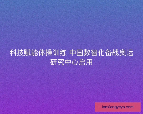 科技赋能体操训练 中国数智化备战奥运研究中心启用